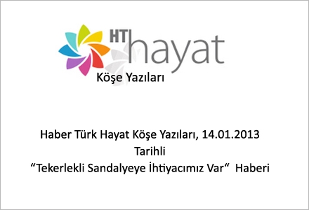 Haber Türk Hayat Köşe Yazıları 14.01.2013 Tarihli Tekerlekli Sandalyeye İhtiyacımız Var Haberi